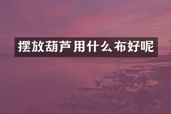 摆放葫芦用什么布好呢