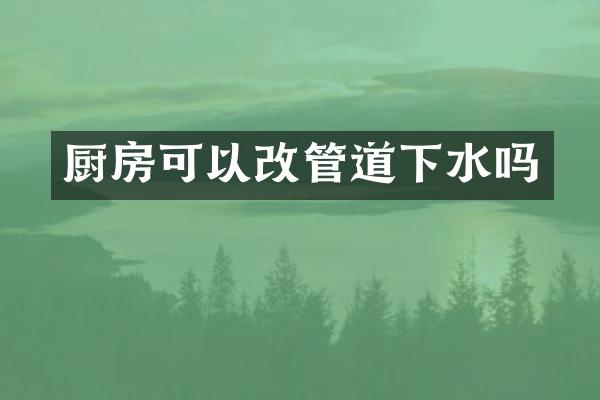 厨房可以改管道下水吗