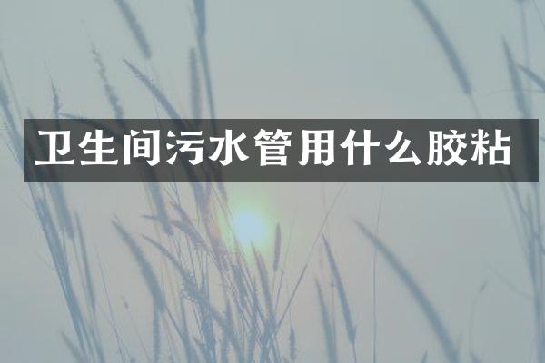 卫生间污水管用什么胶粘