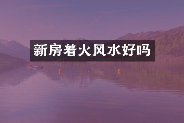 新房着火风水好吗