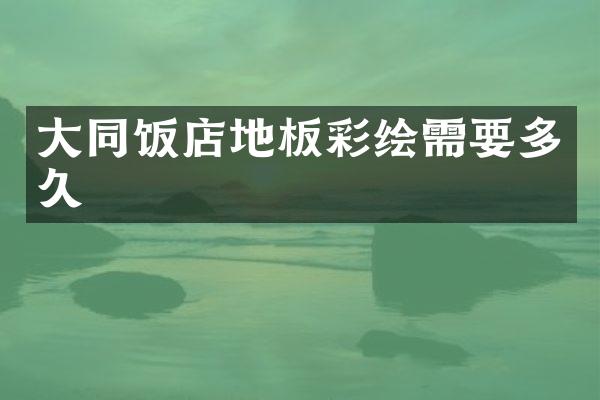 大同饭店地板彩绘需要多久