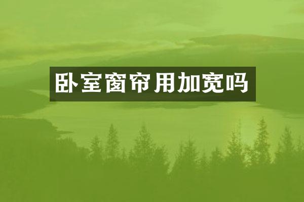 卧室窗帘用加宽吗