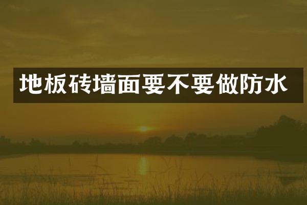 地板砖墙面要不要做防水
