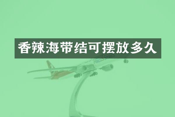 香辣海带结可摆放多久