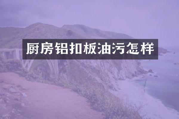厨房铝扣板油污怎样