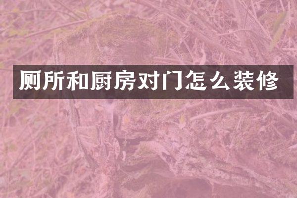 厕所和厨房对门怎么装修
