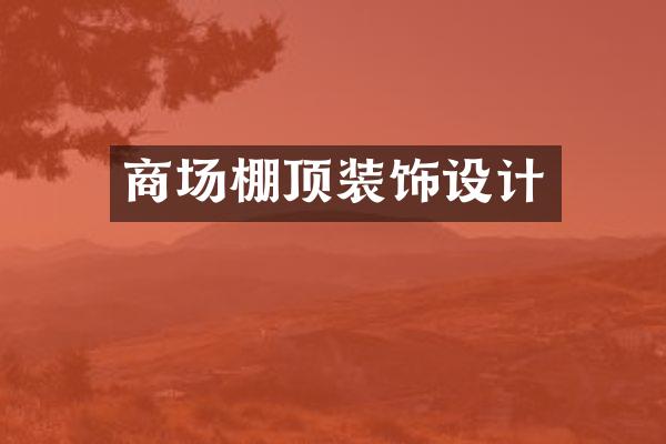 商场棚顶装饰设计