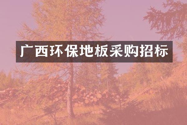 广西环保地板采购招标