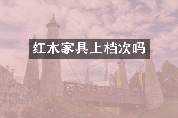 红木家具上档次吗