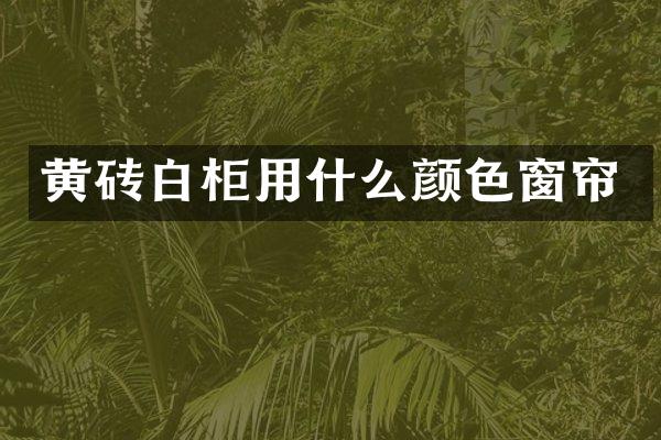 黄砖白柜用什么颜色窗帘