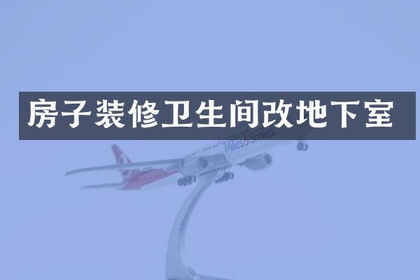 房子装修卫生间改地下室