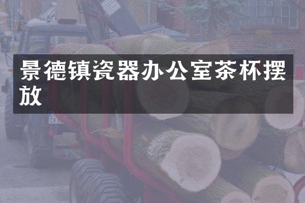 景德镇瓷器办公室茶杯摆放