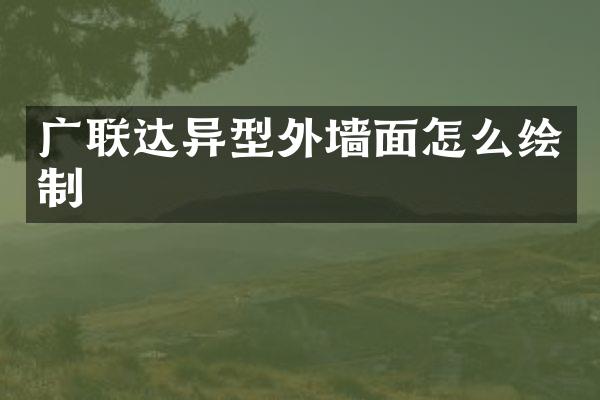 广联达异型外墙面怎么绘制
