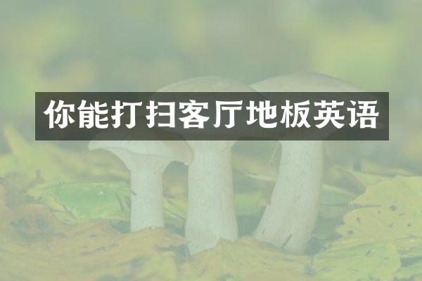 你能打扫客厅地板英语