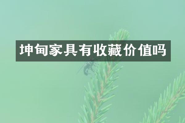 坤甸家具有收藏价值吗