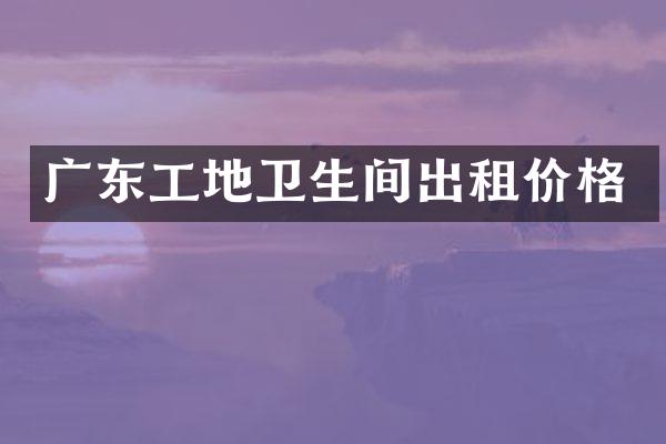 广东工地卫生间出租价格