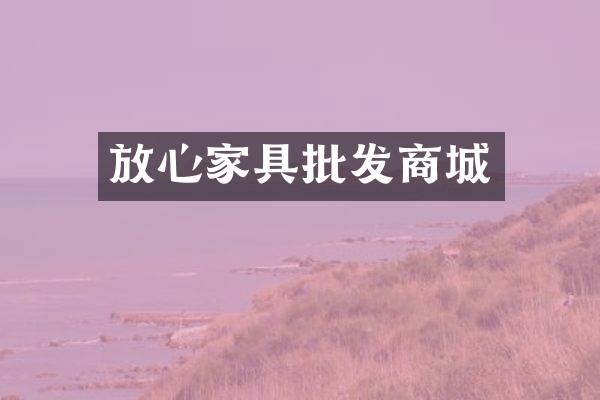 放心家具批发商城