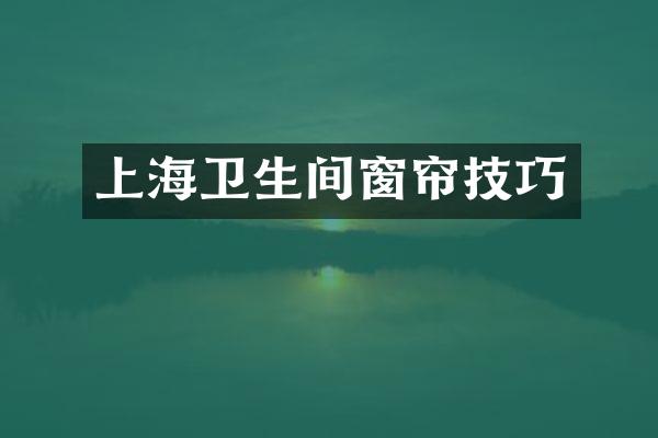 上海卫生间窗帘技巧
