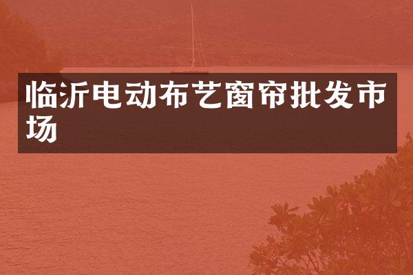 临沂电动布艺窗帘批发市场