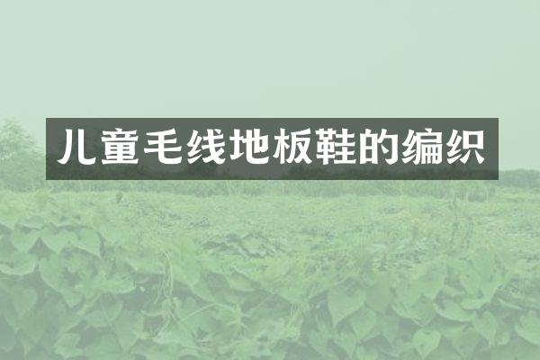 儿童毛线地板鞋的编织
