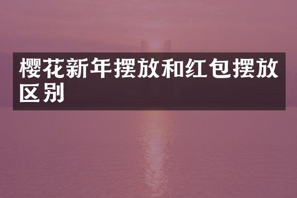 樱花新年摆放和红包摆放区别