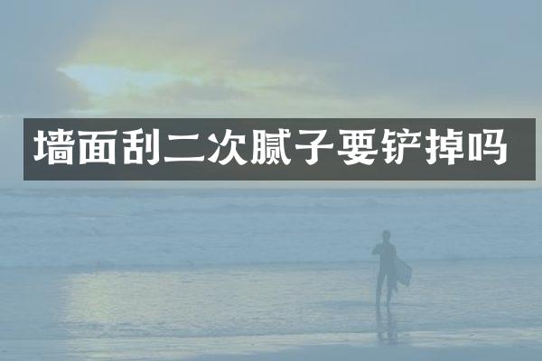 墙面刮二次腻子要铲掉吗