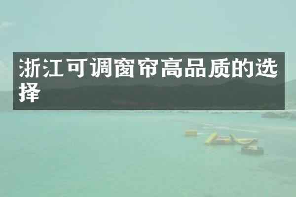 浙江可调窗帘高品质的选择