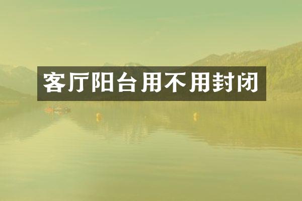 客厅阳台用不用封闭