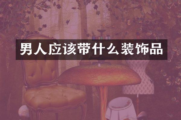 男人应该带什么装饰品