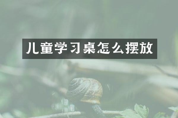 儿童学习桌怎么摆放