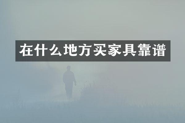 在什么地方买家具靠谱