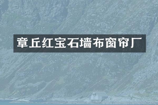章丘红宝石墙布窗帘厂