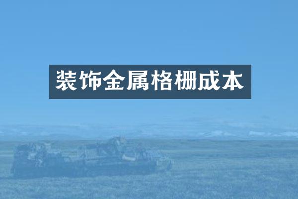 装饰金属格栅成本