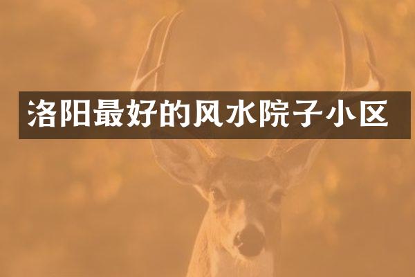 洛阳最好的风水院子小区