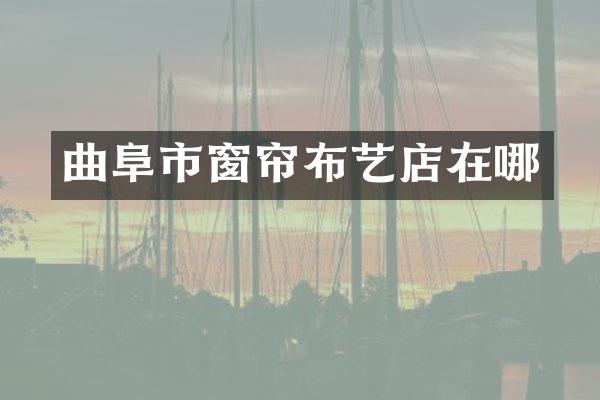 曲阜市窗帘布艺店在哪