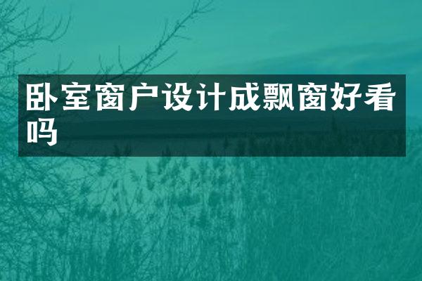 卧室窗户设计成飘窗好看吗