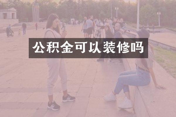 公积金可以装修吗