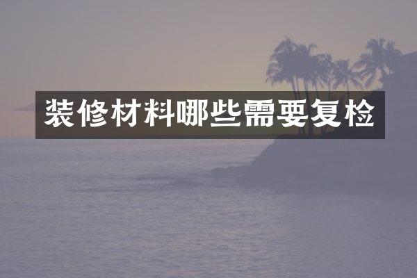 装修材料哪些需要复检