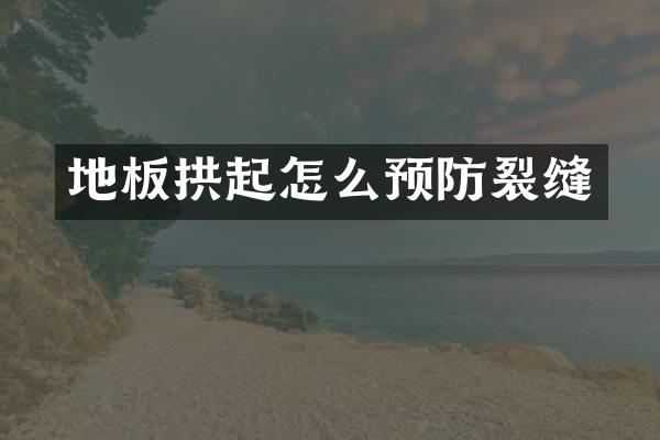地板拱起怎么预防裂缝