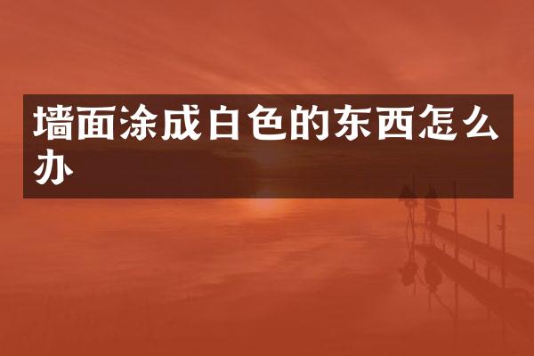 墙面涂成白色的东西怎么办