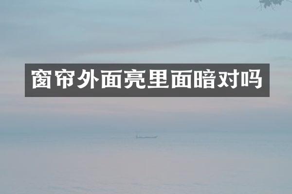 窗帘外面亮里面暗对吗