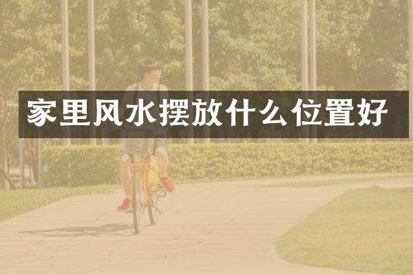 家里风水摆放什么位置好