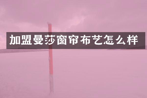 加盟曼莎窗帘布艺怎么样