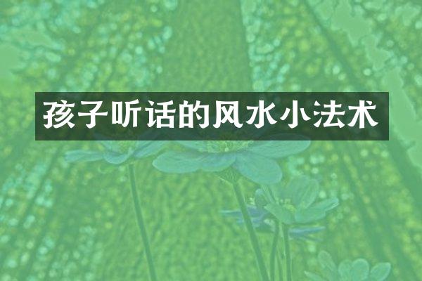 孩子听话的风水小法术