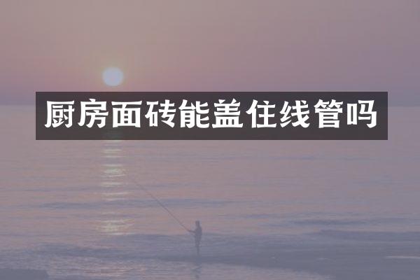 厨房面砖能盖住线管吗