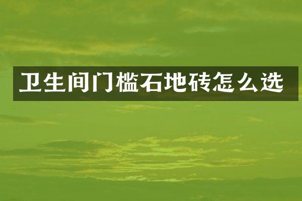 卫生间门槛石地砖怎么选