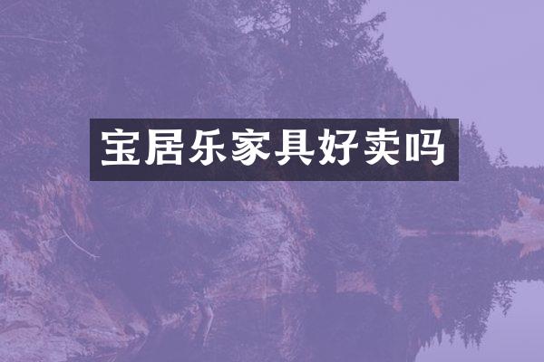 宝居乐家具好卖吗