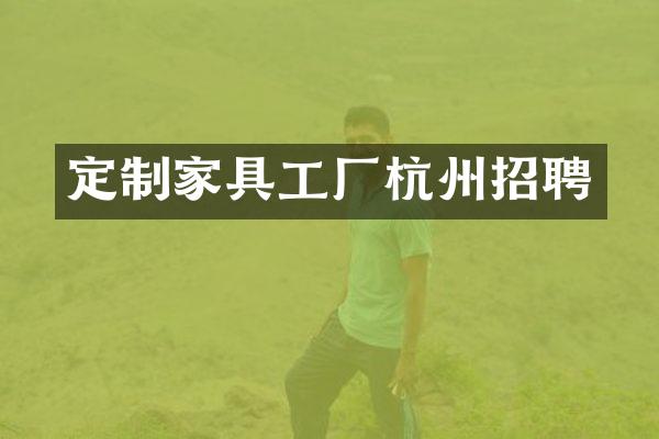 定制家具工厂杭州招聘
