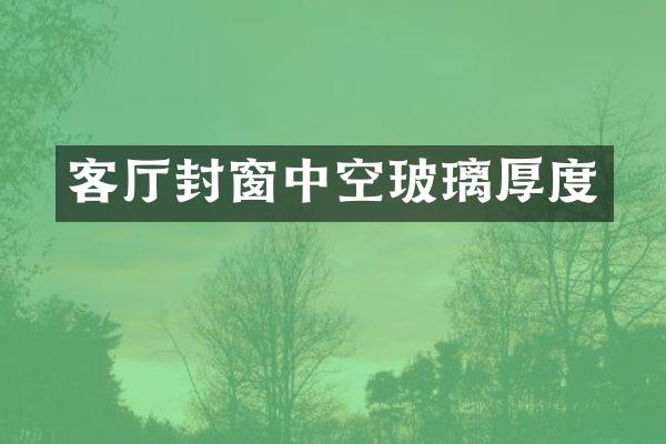 客厅封窗中空玻璃厚度