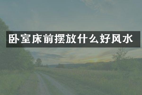 卧室床前摆放什么好风水